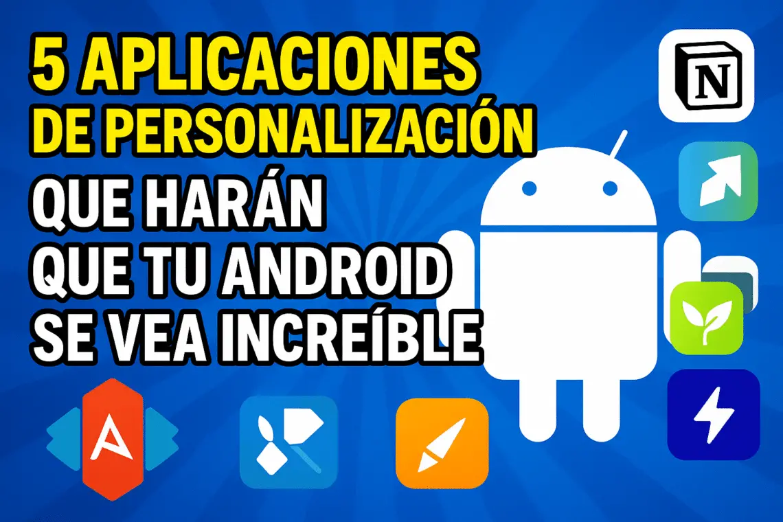 5 Aplicaciones de Personalización que Harán que tu Android se Vea Increíble (2025)