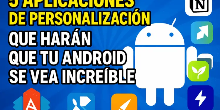 5 Aplicaciones de Personalización que Harán que tu Android se Vea Increíble  (2025)