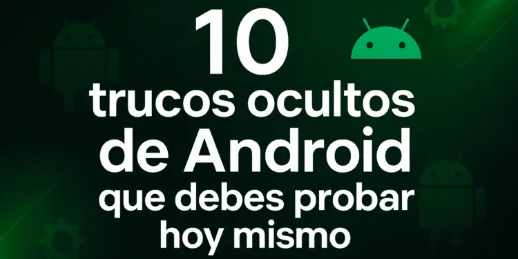10 Trucos Ocultos de Android que Debes Probar Hoy Mismo